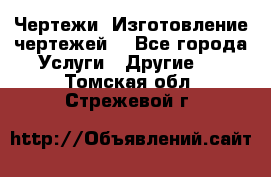 Чертежи. Изготовление чертежей. - Все города Услуги » Другие   . Томская обл.,Стрежевой г.